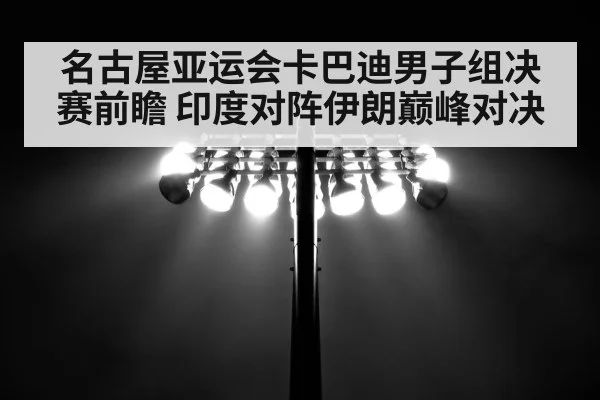 名古屋亚运会卡巴迪男子组决赛前瞻 印度对阵伊朗巅峰对决 | kaiyun