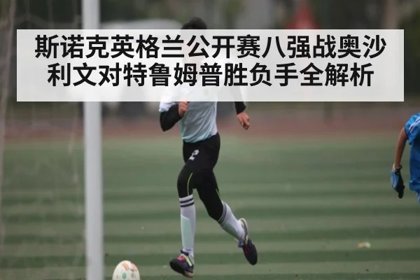 斯诺克英格兰公开赛八强战奥沙利文对特鲁姆普胜负手全解析 | kaiyun