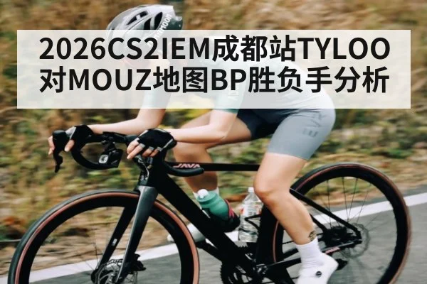 2026CS2IEM成都站TYLOO对MOUZ地图BP胜负手分析 | kaiyun