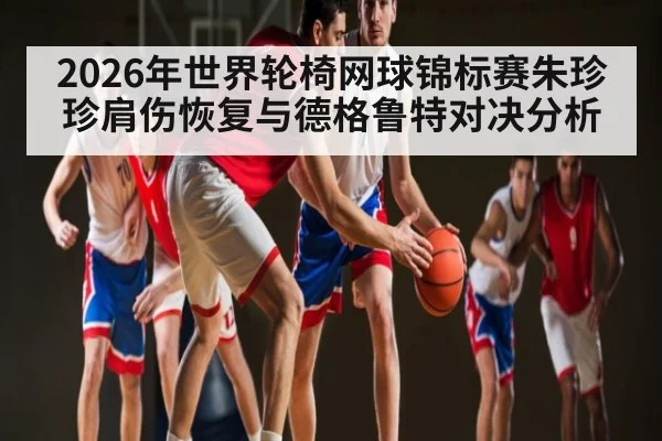 2026年世界轮椅网球锦标赛朱珍珍肩伤恢复与德格鲁特对决分析 | kaiyun