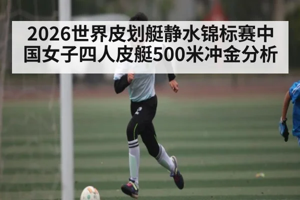 2026世界皮划艇静水锦标赛中国女子四人皮艇500米冲金分析 | kaiyun